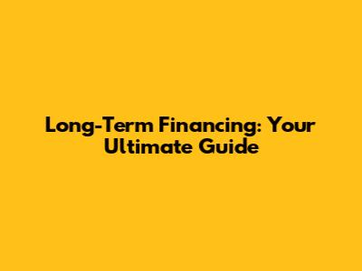Long-Term Financing: Your Ultimate Guide
