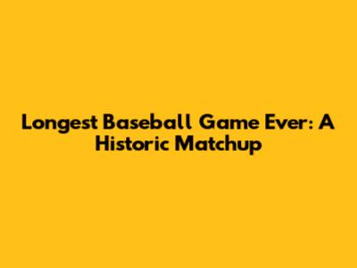 Longest Baseball Game Ever: A Historic Matchup
