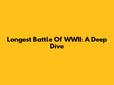 Longest Battle Of WWII: A Deep Dive