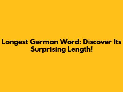 Longest German Word: Discover Its Surprising Length!