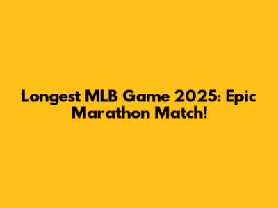 Longest MLB Game 2025: Epic Marathon Match!