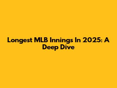 Longest MLB Innings In 2025: A Deep Dive