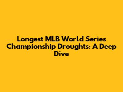 Longest MLB World Series Championship Droughts: A Deep Dive
