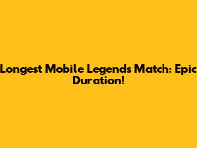 Longest Mobile Legends Match: Epic Duration!
