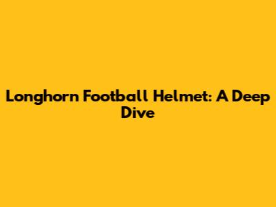 Longhorn Football Helmet: A Deep Dive