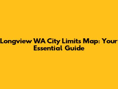 Longview WA City Limits Map: Your Essential Guide