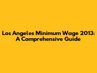 Los Angeles Minimum Wage 2013: A Comprehensive Guide