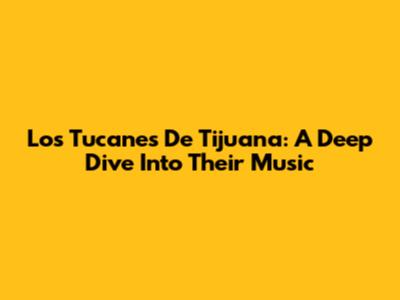 Los Tucanes De Tijuana: A Deep Dive Into Their Music