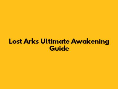 Lost Ark's Ultimate Awakening Guide
