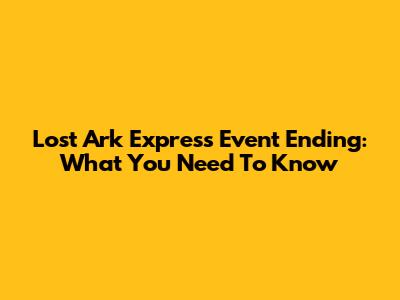 Lost Ark Express Event Ending: What You Need To Know