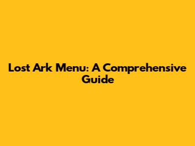 Lost Ark Menu: A Comprehensive Guide