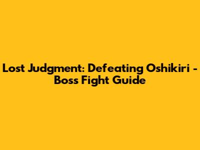 Lost Judgment: Defeating Oshikiri - Boss Fight Guide