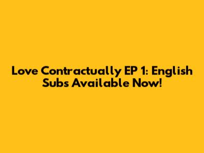 Love Contractually EP 1: English Subs Available Now!