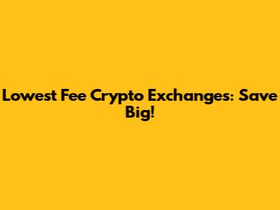 Lowest Fee Crypto Exchanges: Save Big!