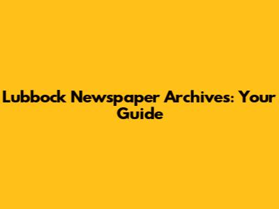 Lubbock Newspaper Archives: Your Guide