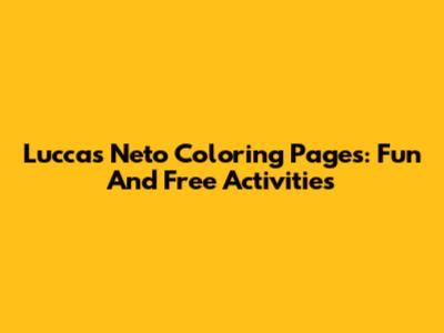Luccas Neto Coloring Pages: Fun And Free Activities