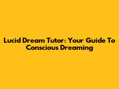 Lucid Dream Tutor: Your Guide To Conscious Dreaming