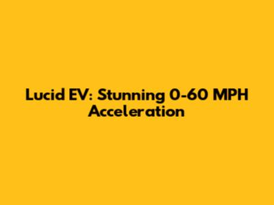 Lucid EV: Stunning 0-60 MPH Acceleration