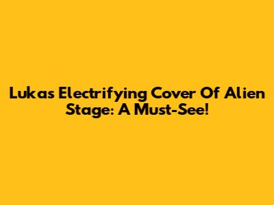 Luka's Electrifying Cover Of Alien Stage: A Must-See!