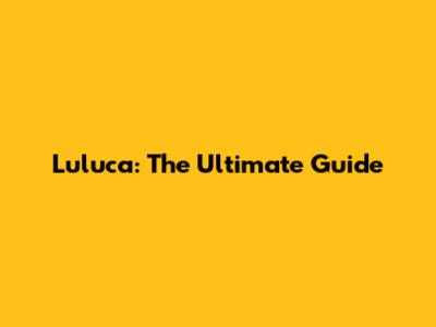 Luluca: The Ultimate Guide