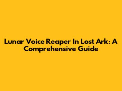 Lunar Voice Reaper In Lost Ark: A Comprehensive Guide