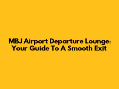 MBJ Airport Departure Lounge: Your Guide To A Smooth Exit