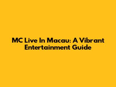 MC Live In Macau: A Vibrant Entertainment Guide