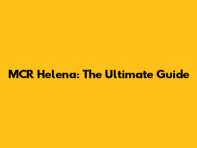 MCR Helena: The Ultimate Guide