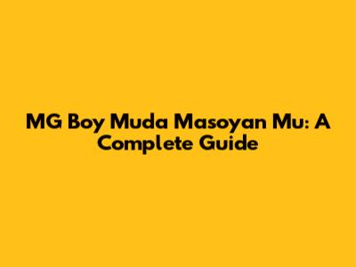 MG Boy Muda Masoyan Mu: A Complete Guide