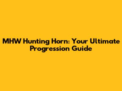 MHW Hunting Horn: Your Ultimate Progression Guide
