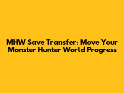 MHW Save Transfer: Move Your Monster Hunter World Progress