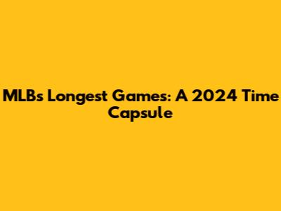 MLB's Longest Games: A 2024 Time Capsule