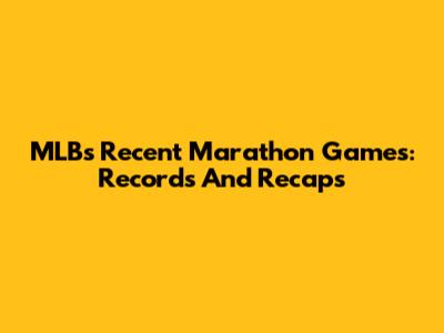 MLB's Recent Marathon Games: Records And Recaps