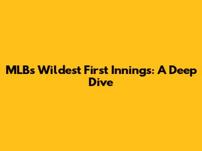 MLB's Wildest First Innings: A Deep Dive