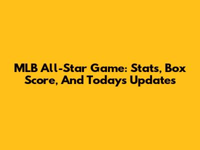 MLB All-Star Game: Stats, Box Score, And Today's Updates