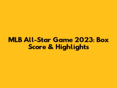 MLB All-Star Game 2023: Box Score & Highlights