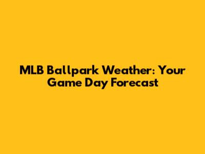 MLB Ballpark Weather: Your Game Day Forecast
