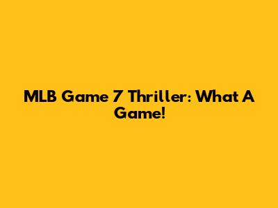 MLB Game 7 Thriller: What A Game!