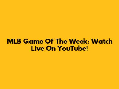 MLB Game Of The Week: Watch Live On YouTube!