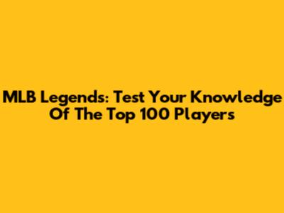 MLB Legends: Test Your Knowledge Of The Top 100 Players