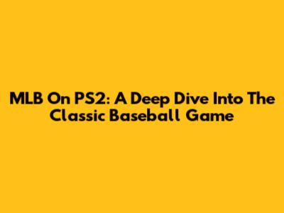 MLB On PS2: A Deep Dive Into The Classic Baseball Game