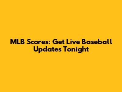 MLB Scores: Get Live Baseball Updates Tonight