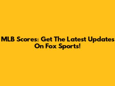 MLB Scores: Get The Latest Updates On Fox Sports!
