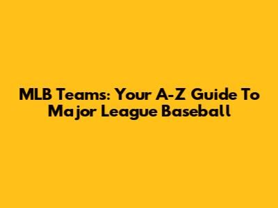 MLB Teams: Your A-Z Guide To Major League Baseball