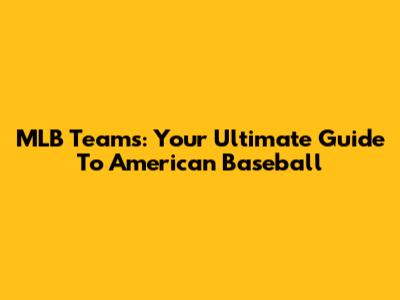 MLB Teams: Your Ultimate Guide To American Baseball