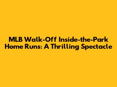 MLB Walk-Off Inside-the-Park Home Runs: A Thrilling Spectacle