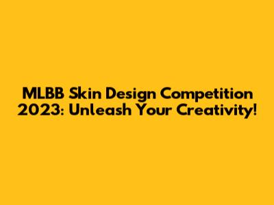 MLBB Skin Design Competition 2023: Unleash Your Creativity!
