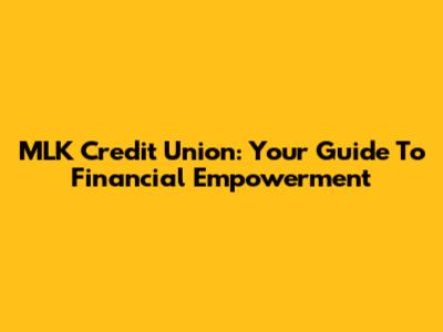 MLK Credit Union: Your Guide To Financial Empowerment