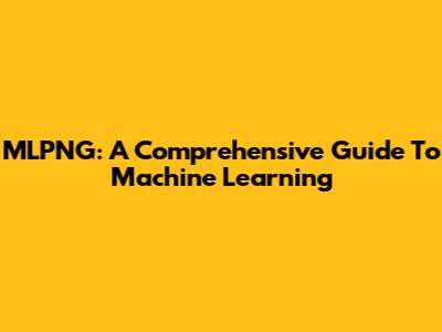 MLPNG: A Comprehensive Guide To Machine Learning