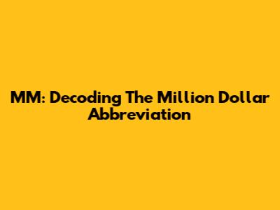 MM: Decoding The Million Dollar Abbreviation